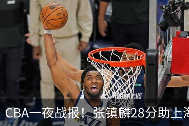 CBA一夜战报!张镇麟28分助上海两连胜,深圳外援单节6记三分救主